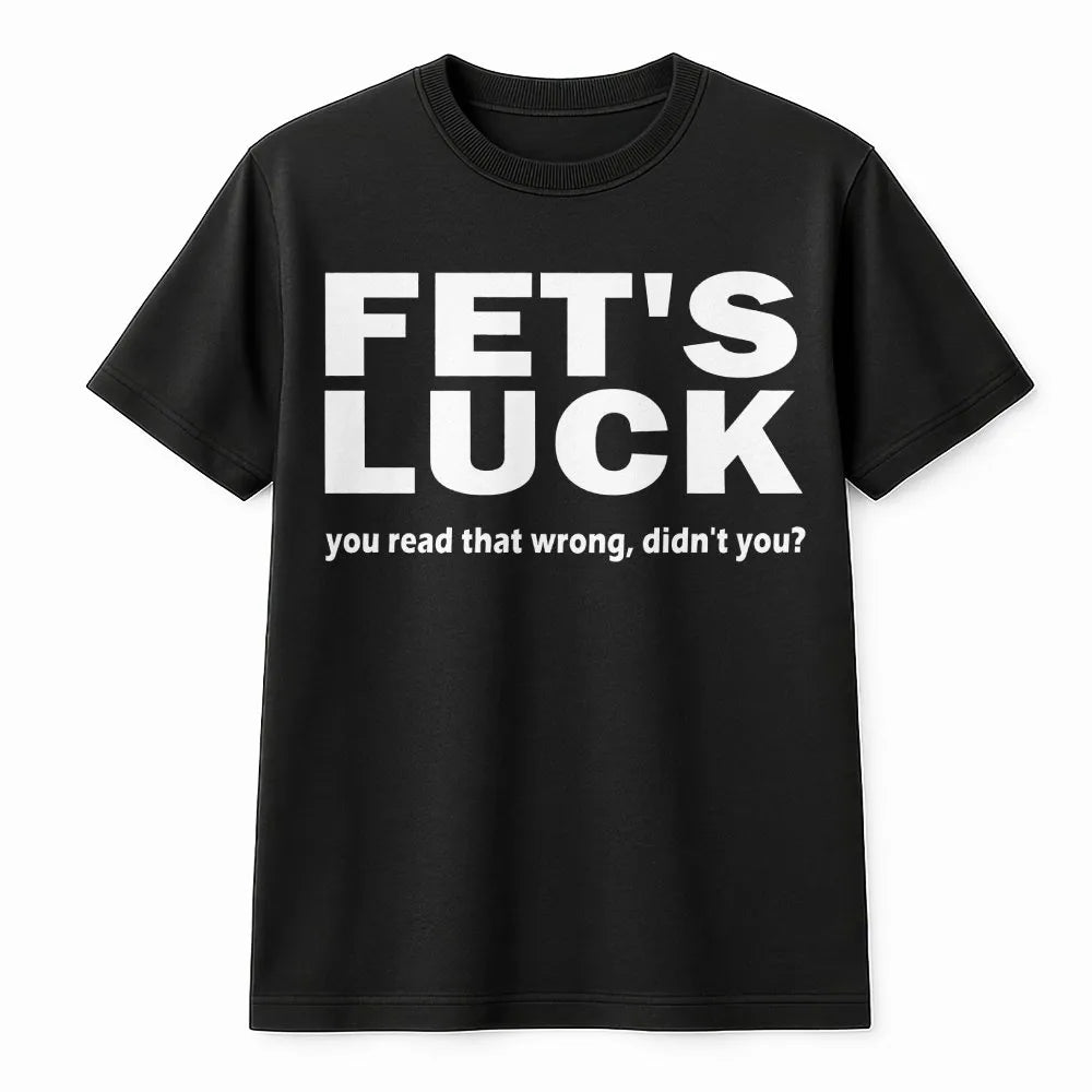 Fet's Luck T-Shirt | Funny Sarcastic Joke Quote | 100% Cotton Premium Tee | Unique Gift for Sarcasm Lovers